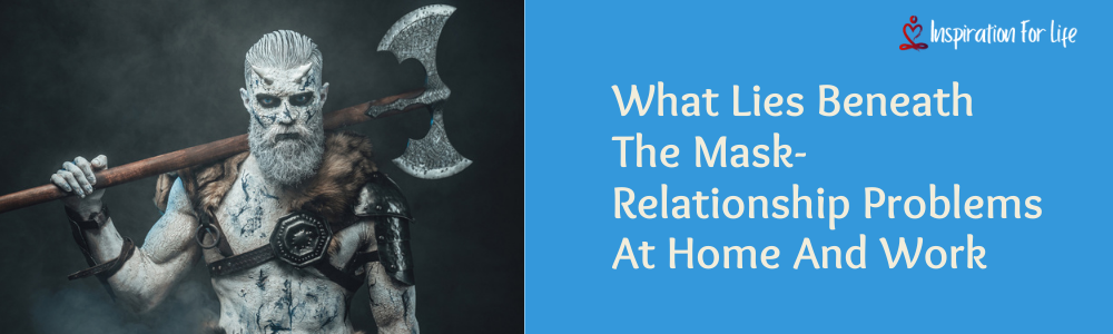 What Lies Beneath The Mask-Relationship Problems At Home And Work feature