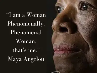 maya angelou quote “I am a Woman  Phenomenally.  Phenomenal Woman,  that's me.”