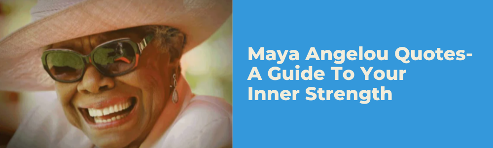 Maya Angelou Quotes-A Guide To Your Inner Strength