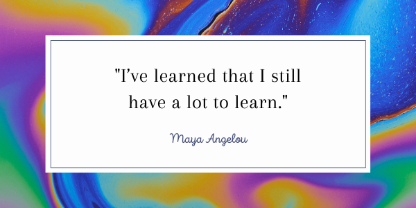 Maya Angelou Quotes-A Guide To Your Inner Strength can always learn