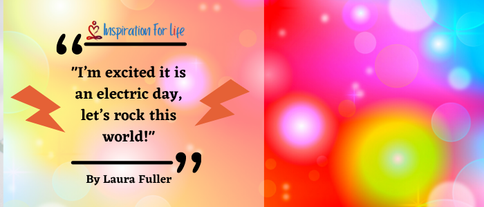 Inspirational Quotes, Positive Day, By Laura Fuller ELECTRIC DAY