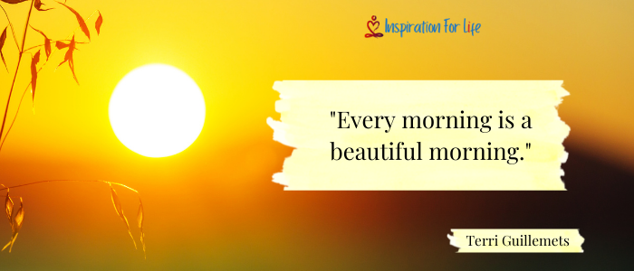 Every morning is a beautiful morning.